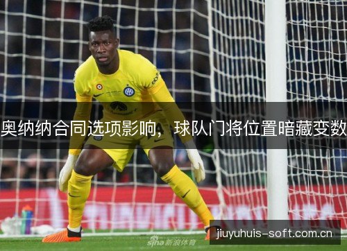 奥纳纳合同选项影响，球队门将位置暗藏变数