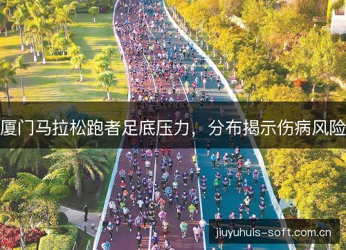 厦门马拉松跑者足底压力，分布揭示伤病风险