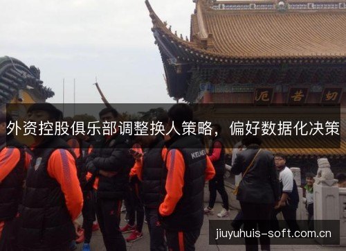外资控股俱乐部调整换人策略，偏好数据化决策