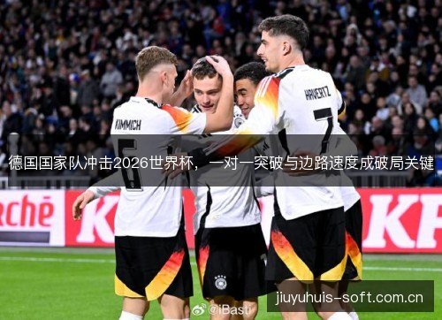 德国国家队冲击2026世界杯，一对一突破与边路速度成破局关键